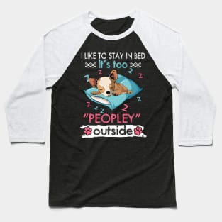 I Like To Stay In Bed It_s Too Peopley Outside Funny Chihuahua Baseball T-Shirt